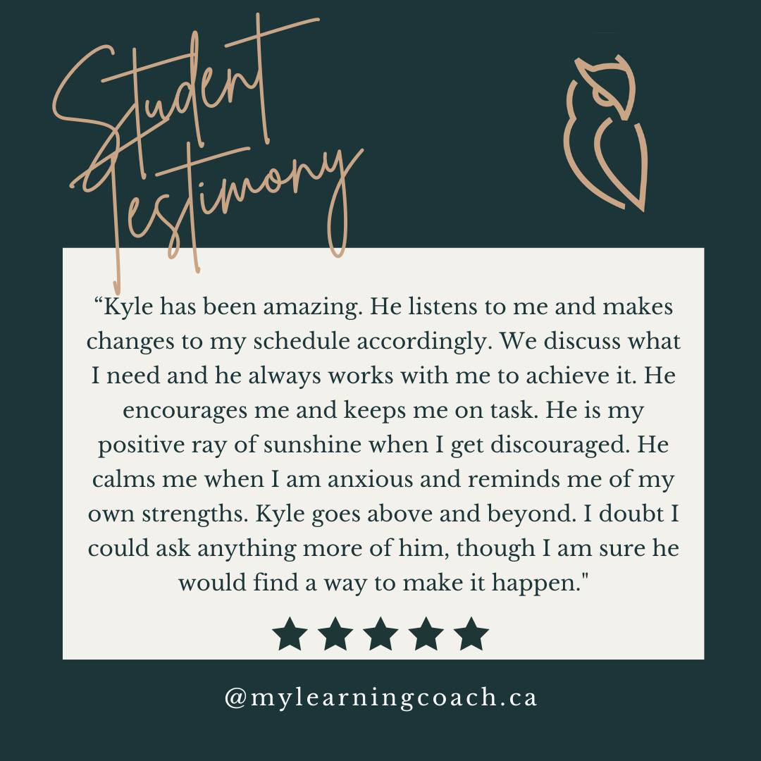 Student Testimony!

"Kyle has been amazing. He listens to me and makes changes to my schedule accordingly. We discuss what I need, and he always works with me to achieve it. He encourages me and keeps me on task. He is my positive ray of sunshine when I get discouraged. He calms me when I am anxious and reminds me of my own strengths. Kyle goes above and beyond. I doubt I could ask anything more of him, though I am sure he would find a way to make it happen."