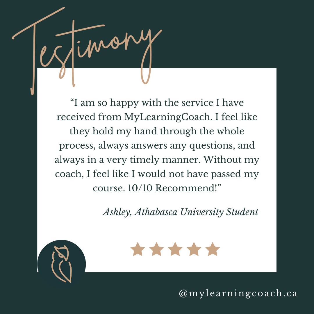 We love hearing from our students! Thank you for sharing your experience with us, Ashley!

"I am so happy with the service I have received from MyLearningCoach. I feel like they hold my hand through the whole process, always answer any questions, and always in a very timely manner. Without my coach, I feel like I would not have passed my course. 10/10 Recommend!"
 -Ashley, Athabasca University Student