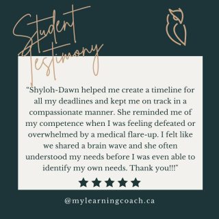 Student Testimony

"Shyloh-Dawn helped me create a timeline for all my deadlines and keep me on track in a compassionate manner. She reminded me of my competence when I was feeling defeated or overwhelmed by a medical flare-up. I felt like we shared a brain wave and she often understood my needs before I was even able to identify my own needs. Thank you!!"